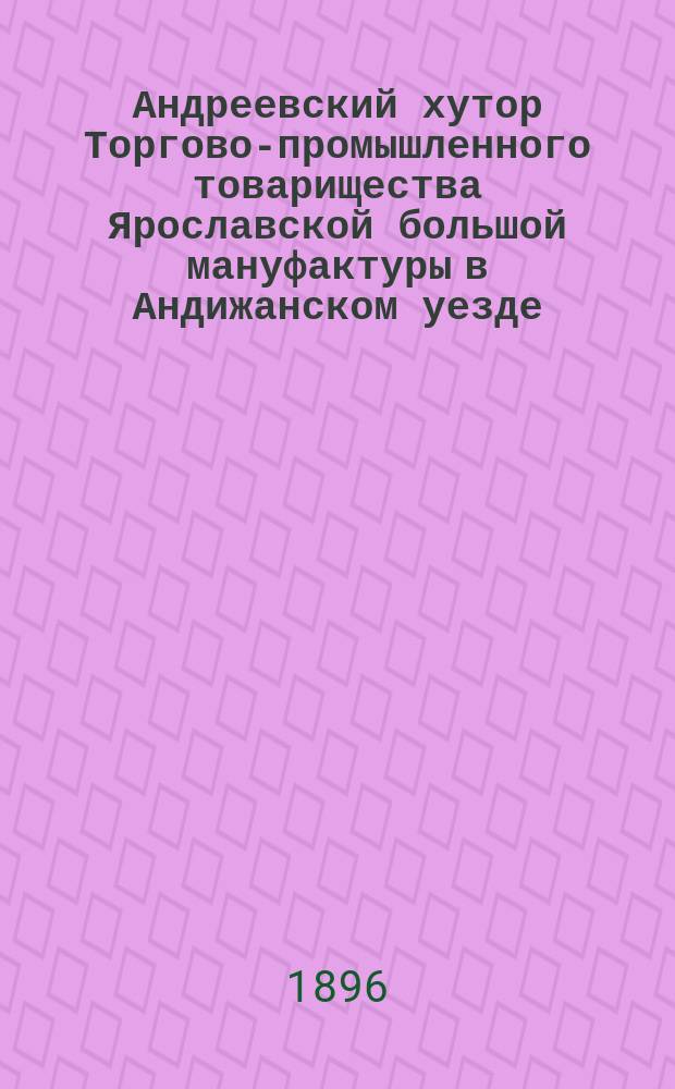 Андреевский хутор Торгово-промышленного товарищества Ярославской большой мануфактуры в Андижанском уезде, Ферганской области