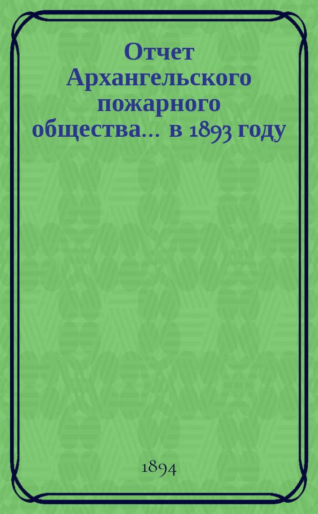 Отчет Архангельского пожарного общества ... в 1893 году