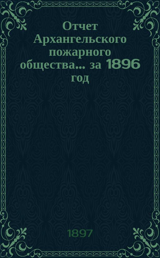 Отчет Архангельского пожарного общества ... за 1896 год