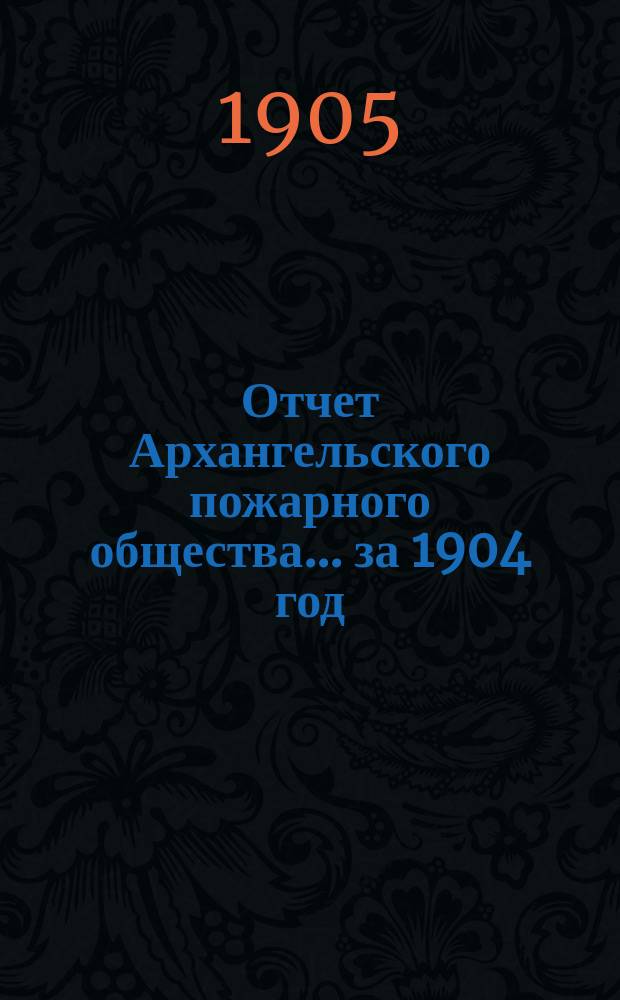 Отчет Архангельского пожарного общества ... за 1904 год