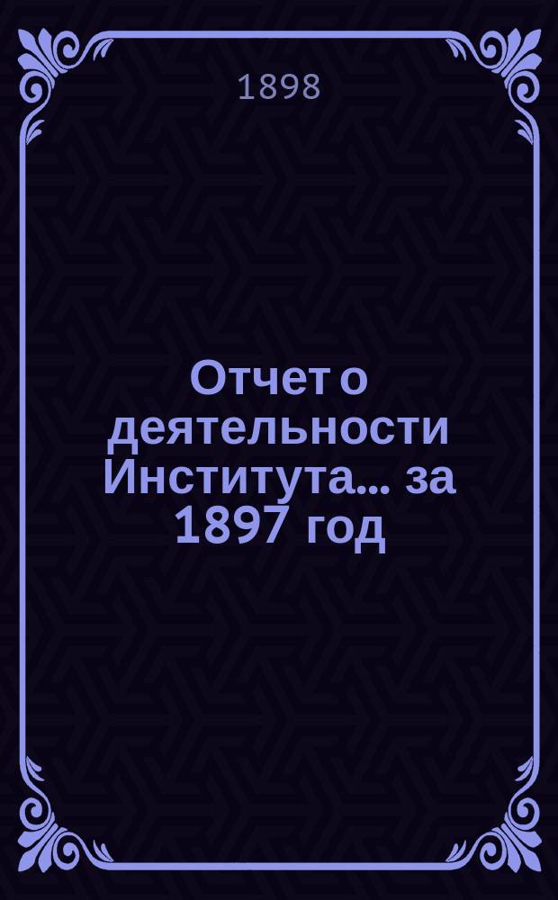 Отчет о деятельности Института ... за 1897 год