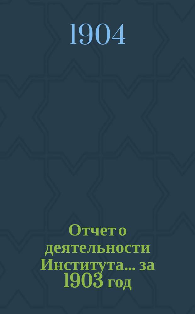 Отчет о деятельности Института ... за 1903 год