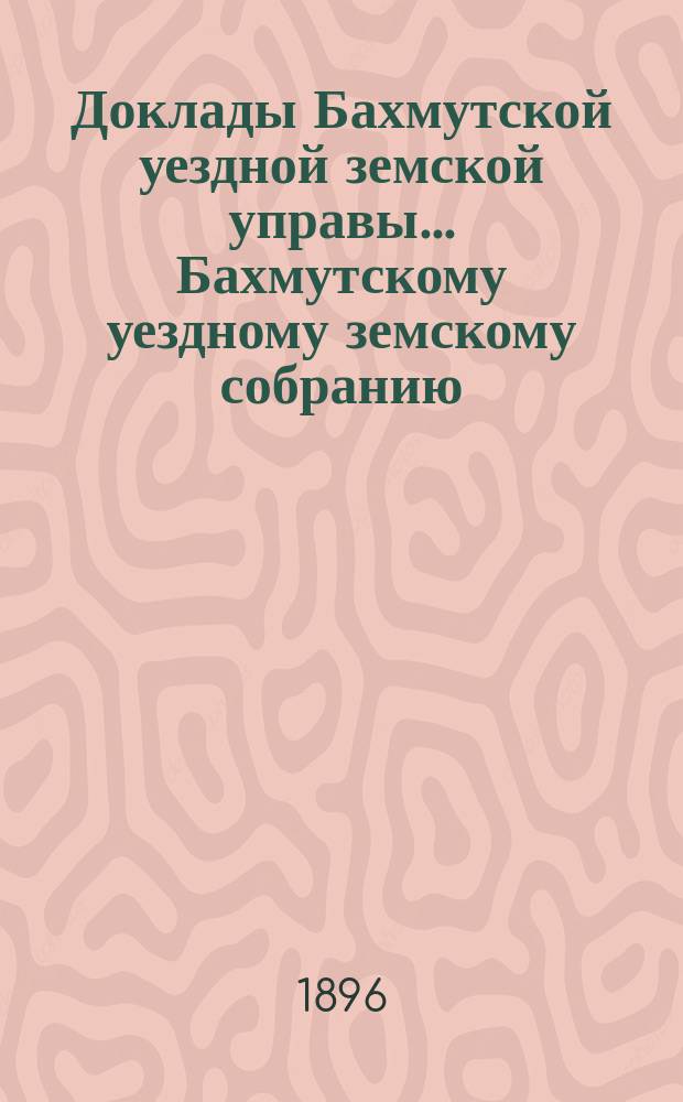 Доклады Бахмутской уездной земской управы... Бахмутскому уездному земскому собранию... XXXIII очередному... [1898 г.]. Продолжение... : Продолжение...