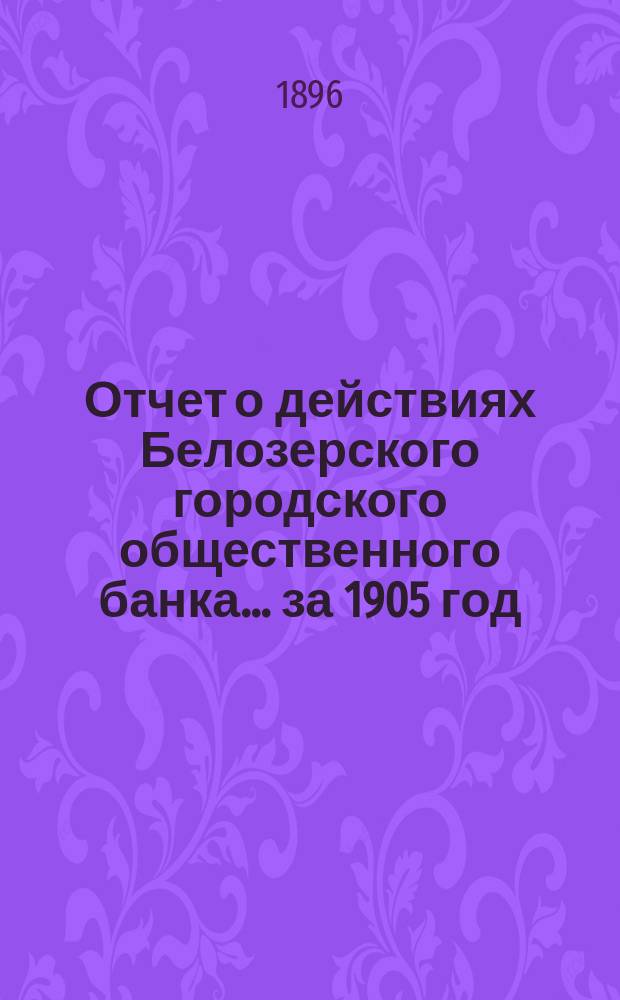 Отчет о действиях Белозерского городского общественного банка... за 1905 год