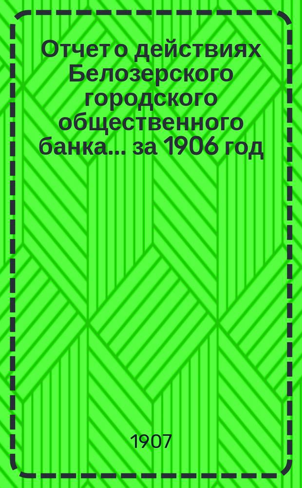 Отчет о действиях Белозерского городского общественного банка... за 1906 год
