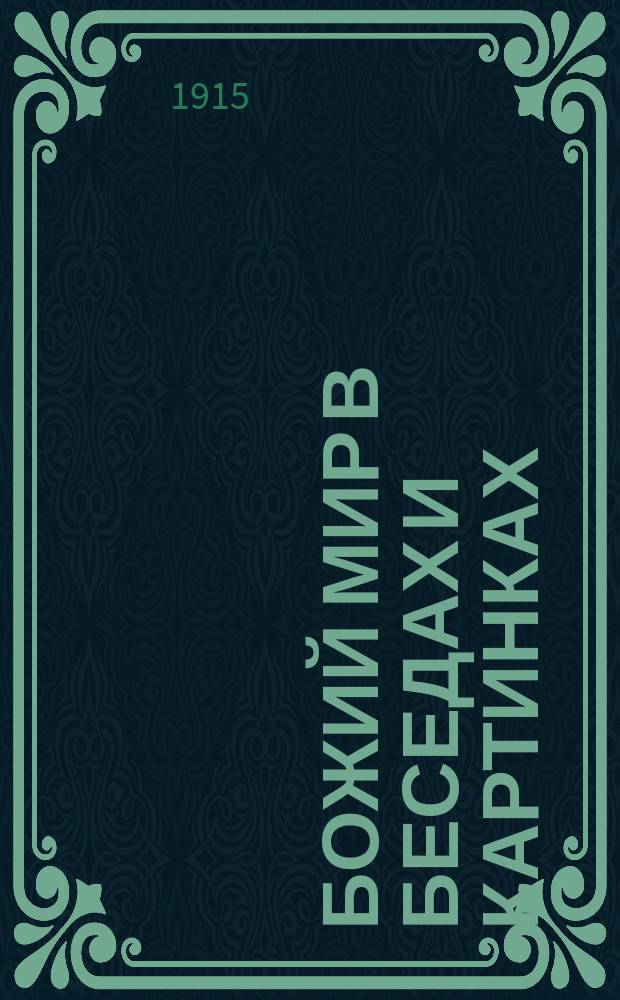 Божий мир в беседах и картинках : Год приготов. : Человек. Животные. Растения. Минералы. Обыкновенные явления : Нач. уроки мироведения, сост. Полем Бэром