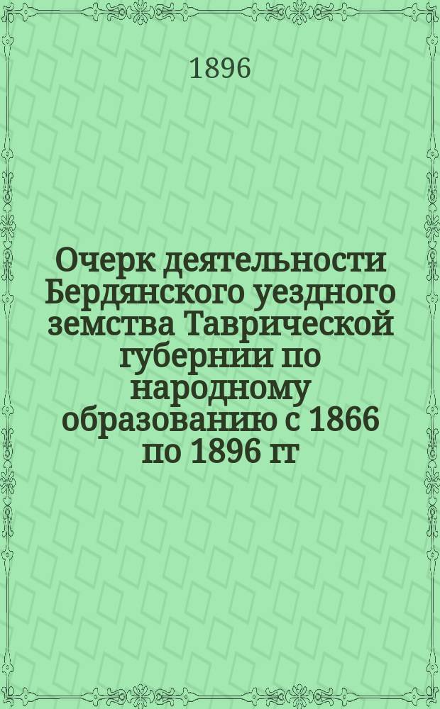 Очерк деятельности Бердянского уездного земства Таврической губернии по народному образованию с 1866 по 1896 гг.