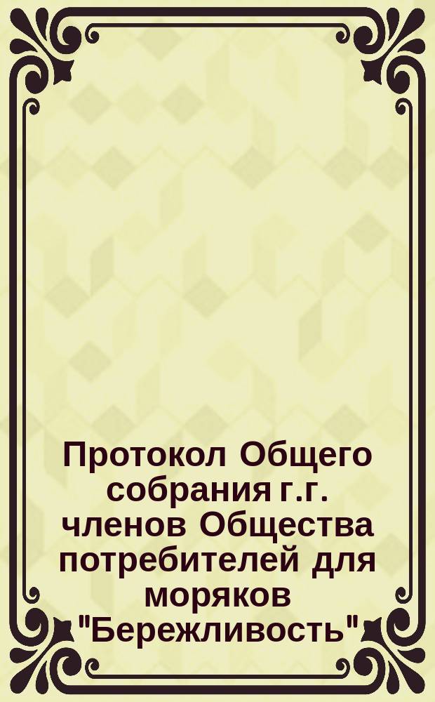 Протокол Общего собрания г.г. членов Общества потребителей для моряков "Бережливость"... ... состоявшегося 14 марта 1899 года
