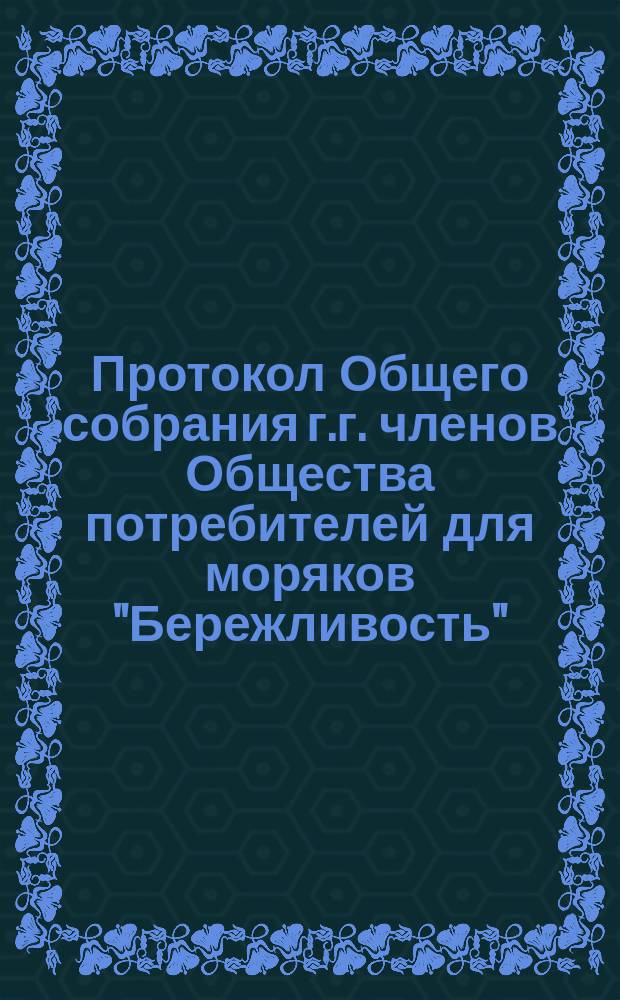 Протокол Общего собрания г.г. членов Общества потребителей для моряков "Бережливость"... ... состоявшегося 12 марта 1900 года