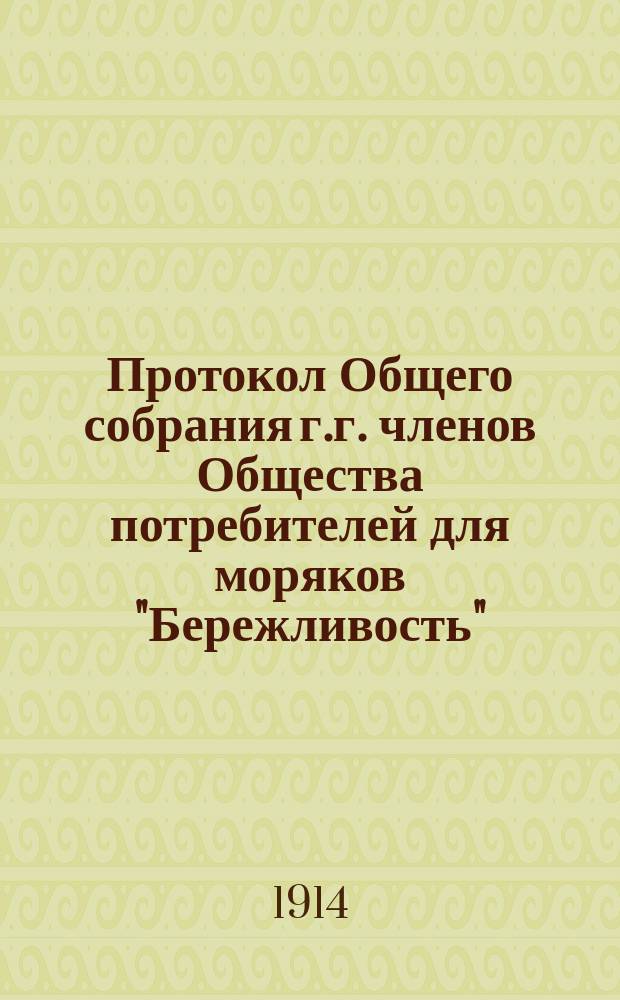 Протокол Общего собрания г.г. членов Общества потребителей для моряков "Бережливость"... ... состоявшегося 7 марта 1914 года