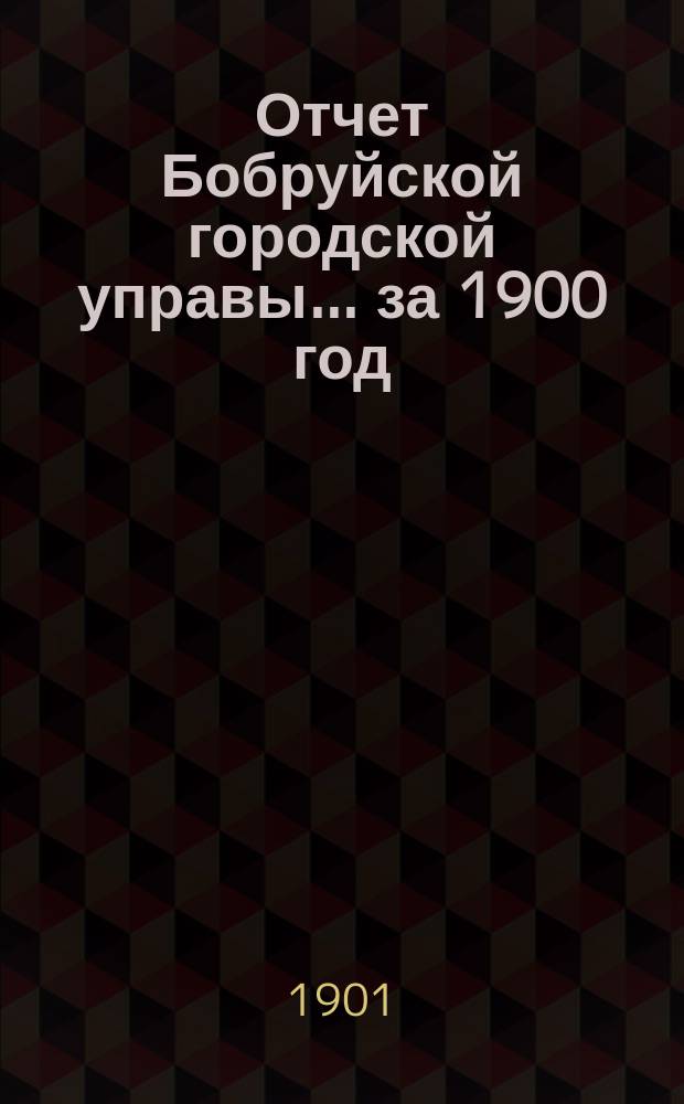 Отчет Бобруйской городской управы... ... за 1900 год
