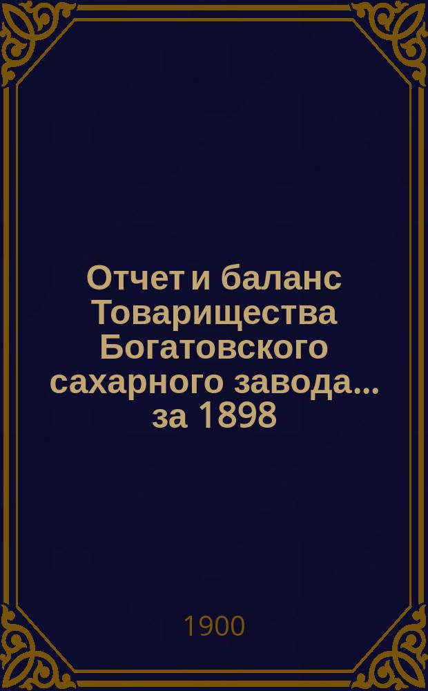 Отчет и баланс Товарищества Богатовского сахарного завода. ... за 1898/9 операционный год