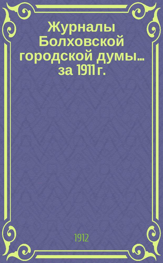 Журналы Болховской городской думы... ... за 1911 г.