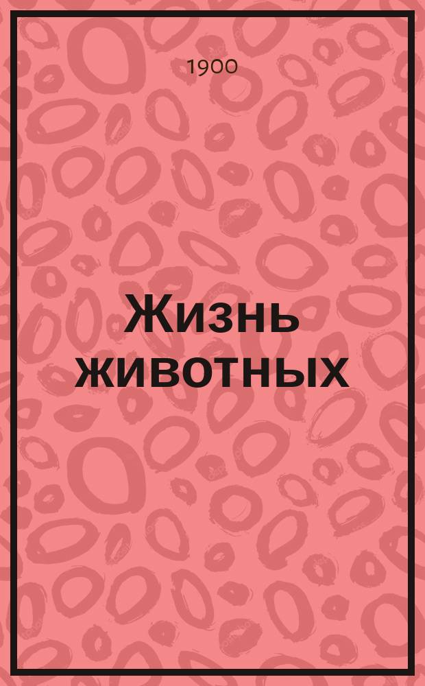 ... Жизнь животных : Попул. изд. (80 вып., 6 полут., 1200 ил. в тексте, 1 карта). ... Вып. 6 : Хищники