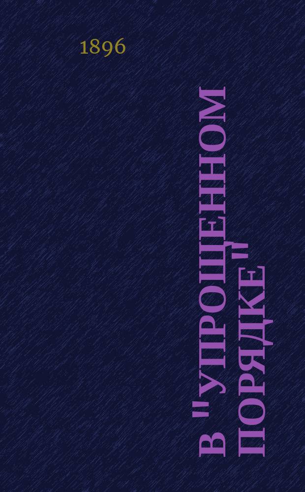 В "упрощенном порядке" : Ориг. водевиль в 1 д., соч. З.П.Ф