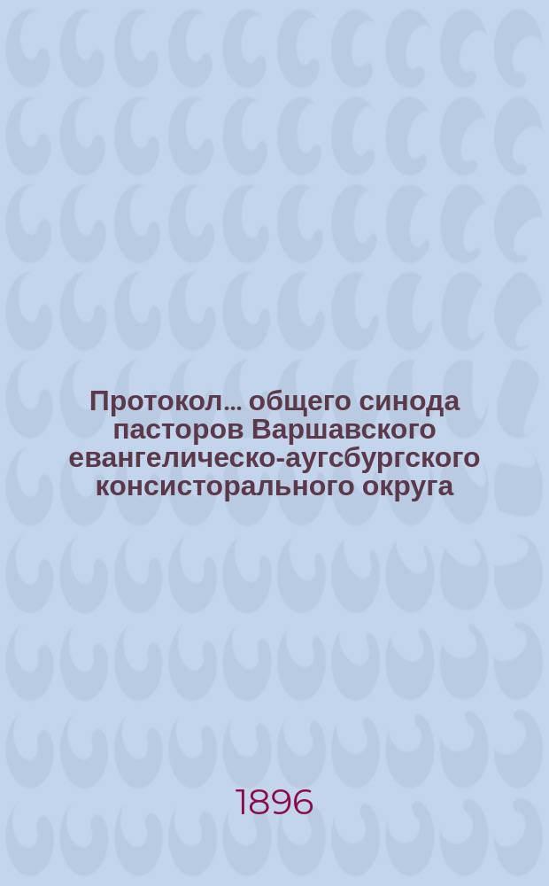 Протокол... общего синода пасторов Варшавского евангелическо-аугсбургского консисторального округа...