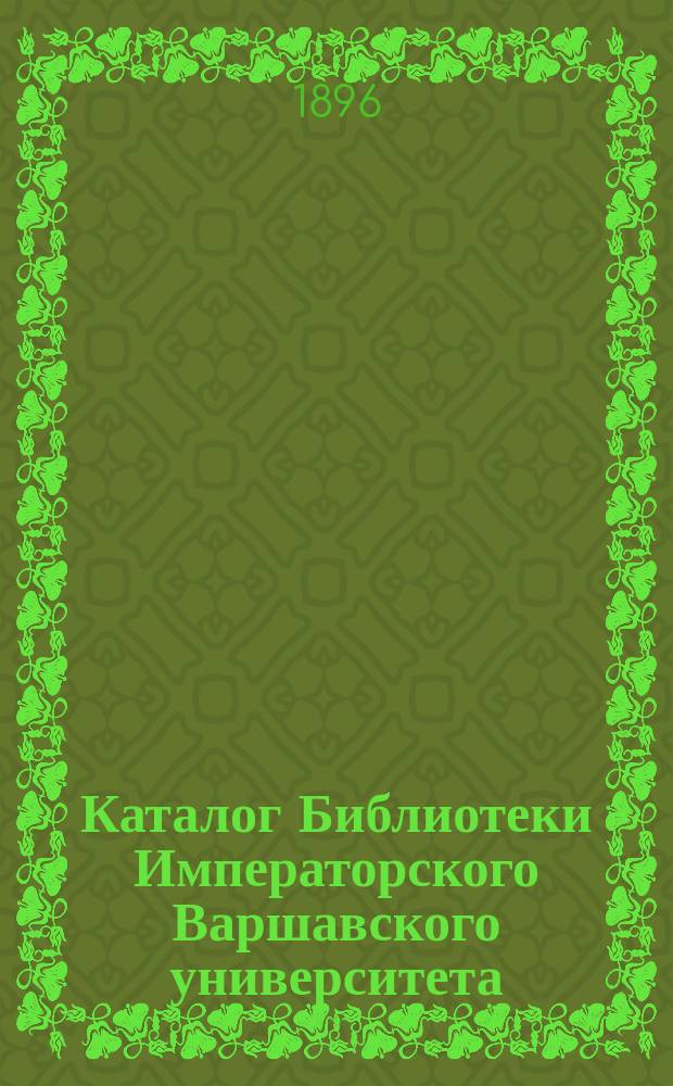 Каталог Библиотеки Императорского Варшавского университета : Т. 1. Т. 2, вып. 1-2