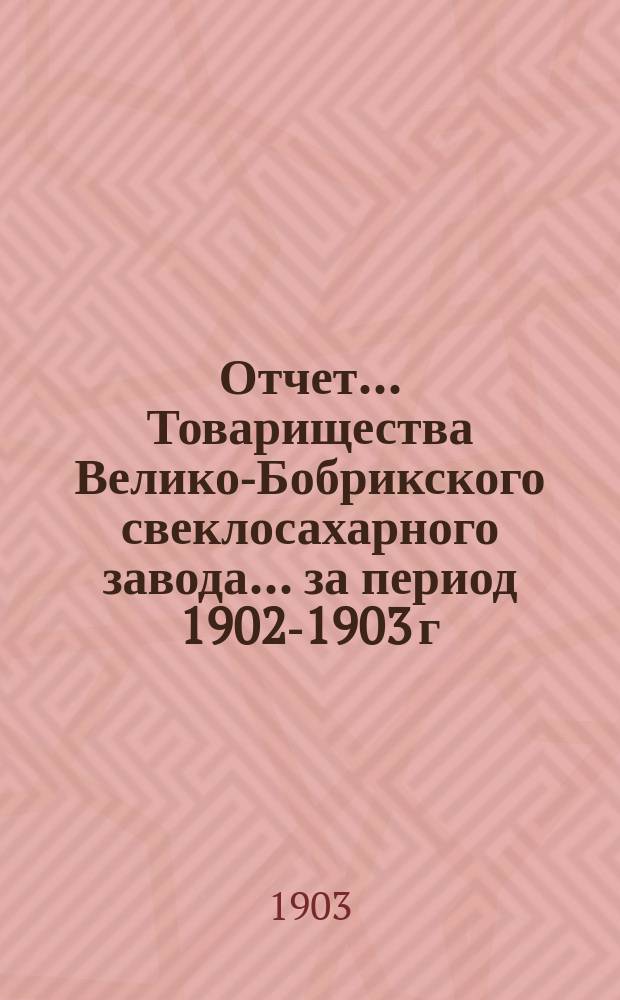 Отчет... Товарищества Велико-Бобрикского свеклосахарного завода... ... за период 1902-1903 г.
