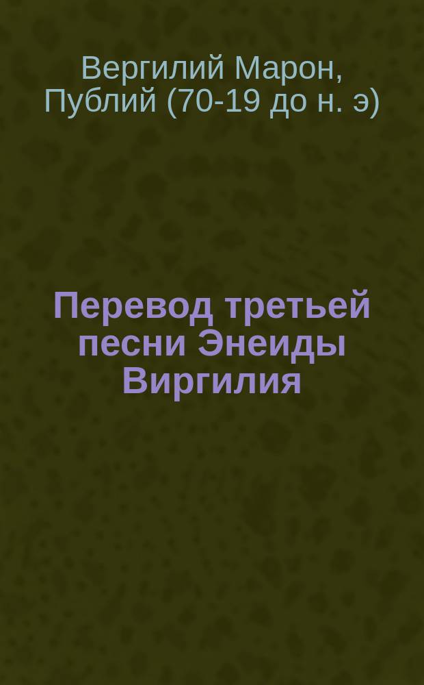 Перевод третьей песни Энеиды Виргилия : С подстроч. слов. и примеч