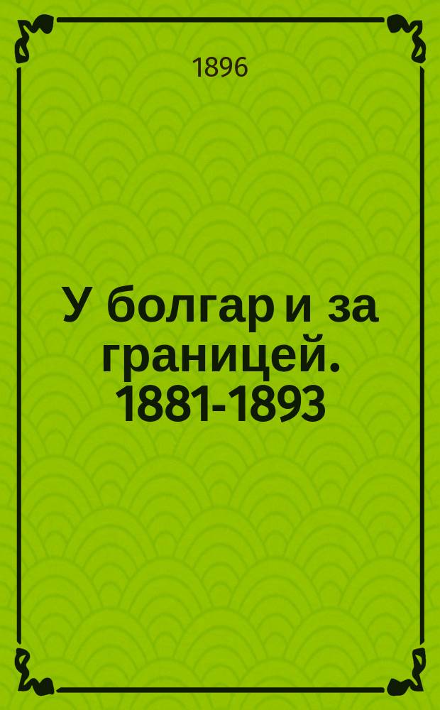 У болгар и за границей. 1881-1893 : Воспоминания и рассказы : (Прод. очерков "Дома и на войне")