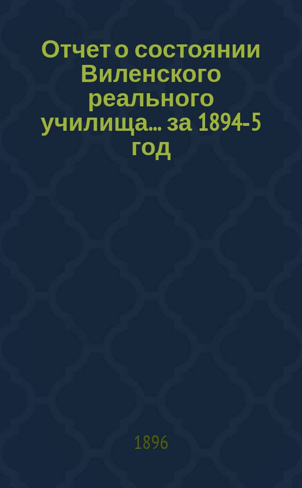Отчет о состоянии Виленского реального училища... за 1894-5 год