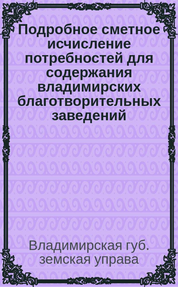 Подробное сметное исчисление потребностей для содержания владимирских благотворительных заведений...