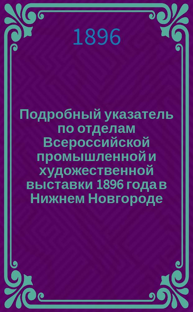 Подробный указатель по отделам Всероссийской промышленной и художественной выставки 1896 года в Нижнем Новгороде. Отд. 12 : Машины, аппараты и машиностроение
