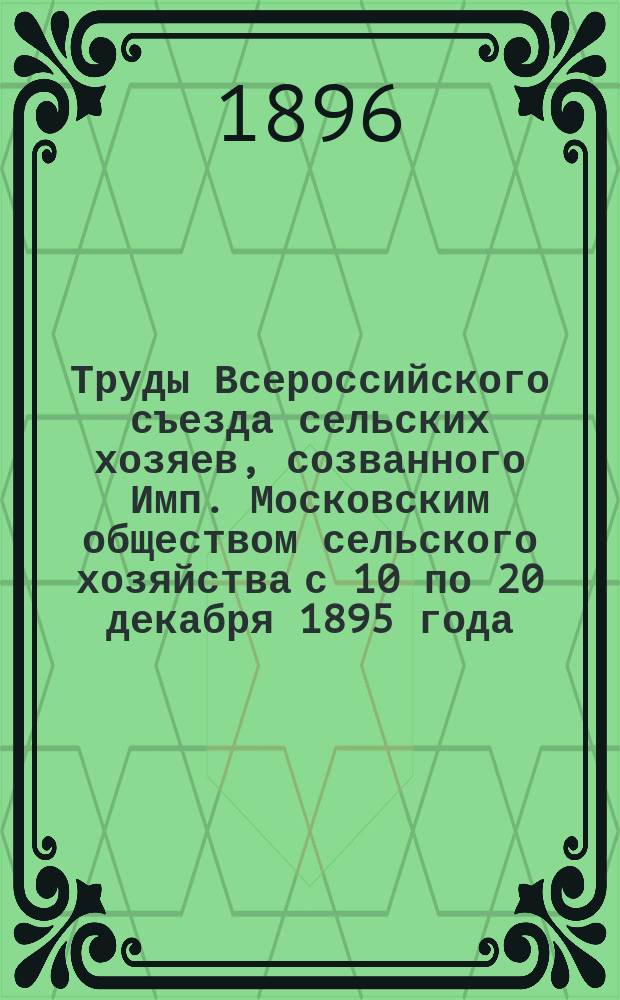 Труды Всероссийского съезда сельских хозяев, созванного Имп. Московским обществом сельского хозяйства с 10 по 20 декабря 1895 года : Вып. 1-11. Вып. 11