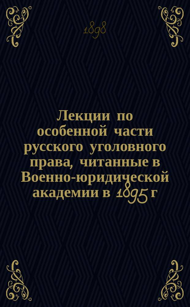 Лекции по особенной части русского уголовного права, читанные в Военно-юридической академии в 1895 г. ординарным профессором А.К. Вульфертом : Вып. [1]-3. Вып. 3
