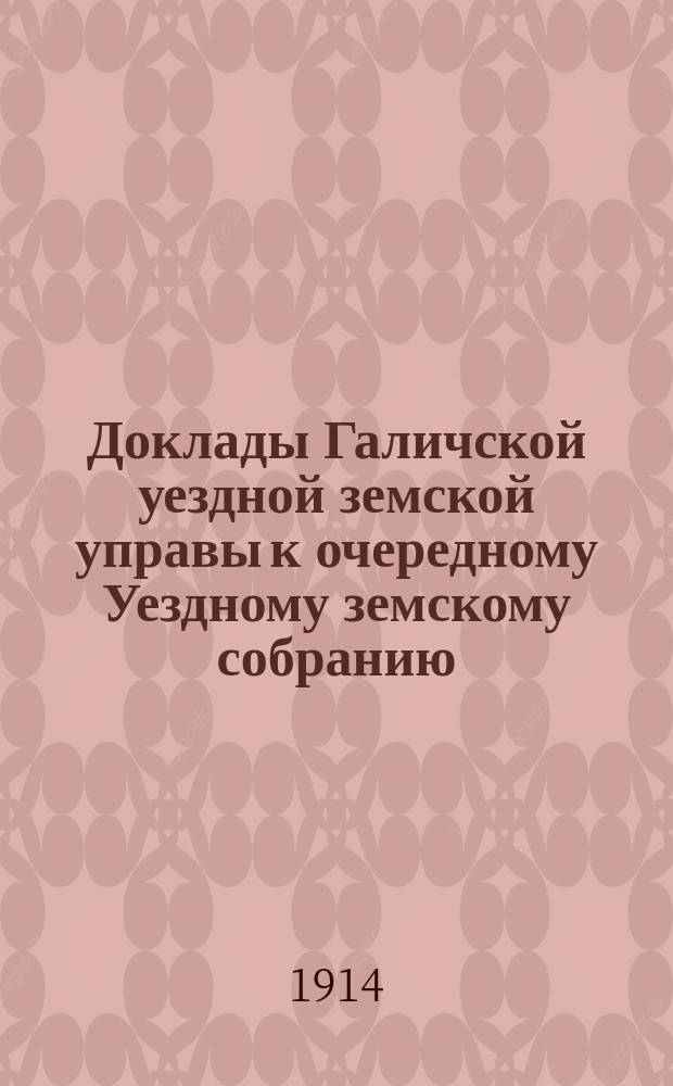 Доклады Галичской уездной земской управы к очередному Уездному земскому собранию... сессии 1914 года
