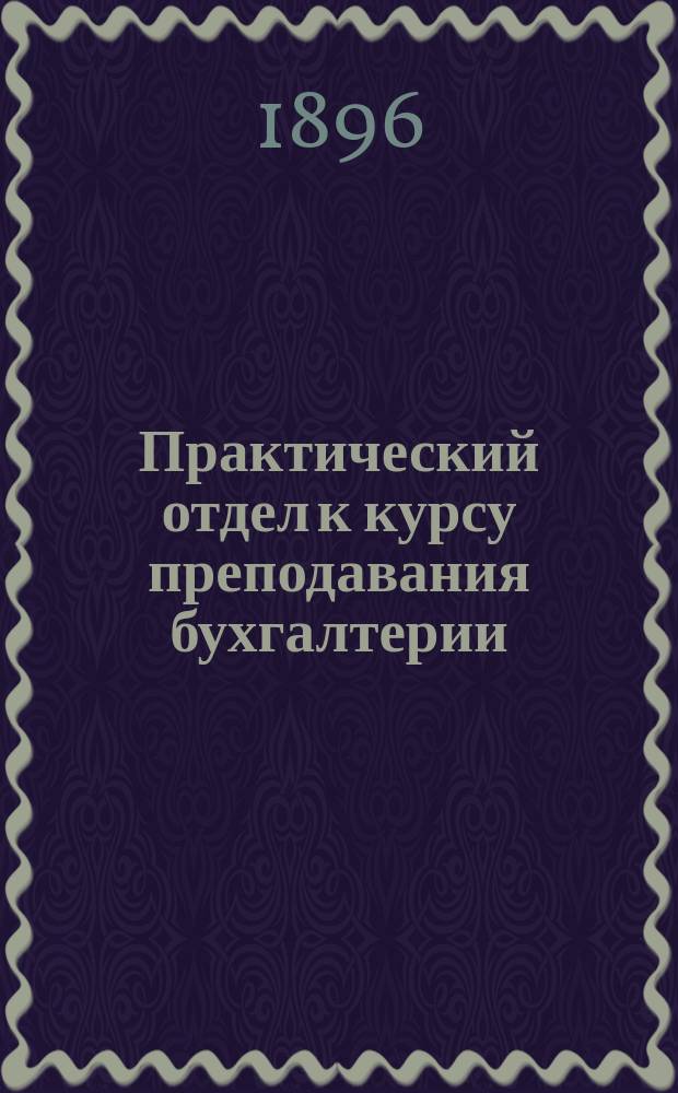 Практический отдел к курсу преподавания бухгалтерии