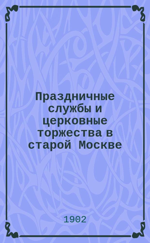 Праздничные службы и церковные торжества в старой Москве