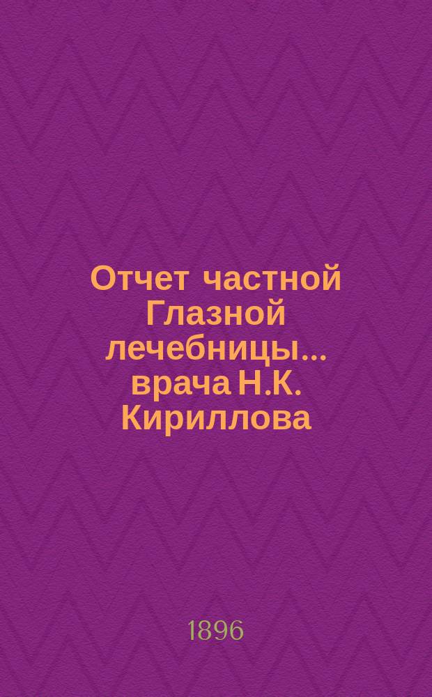Отчет частной Глазной лечебницы... врача Н.К. Кириллова