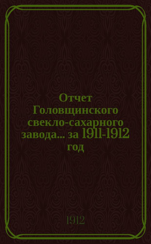 Отчет Головщинского свекло-сахарного завода... за 1911-1912 год