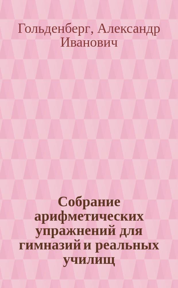 ...Собрание арифметических упражнений для гимназий и реальных училищ : Курс первого кл