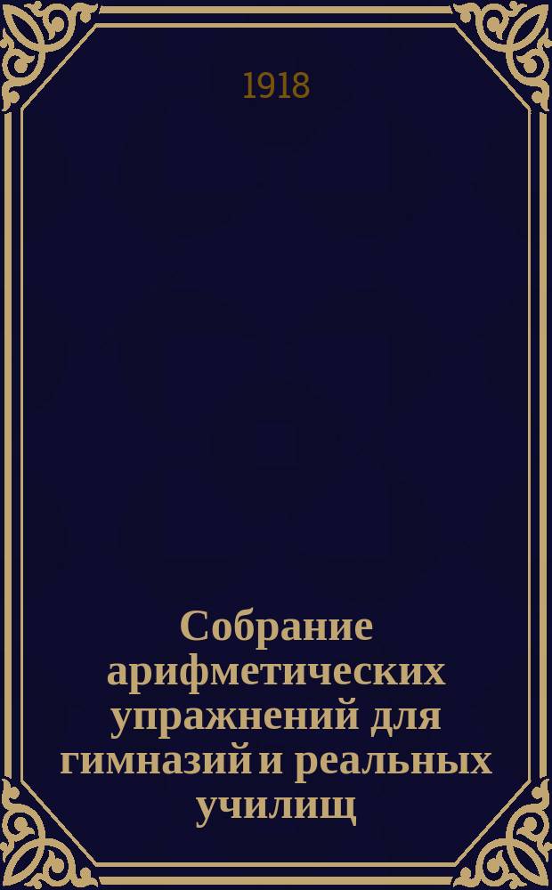 ...Собрание арифметических упражнений для гимназий и реальных училищ : Курс первого кл