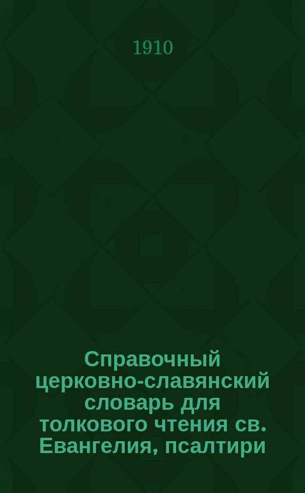Справочный церковно-славянский словарь для толкового чтения св. Евангелия, псалтири, часослова, октоиха, ирмология и других богослужебных книг