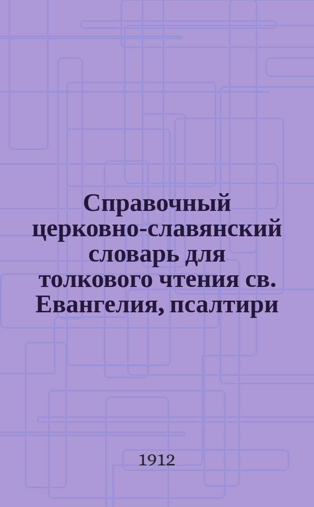 Справочный церковно-славянский словарь для толкового чтения св. Евангелия, псалтири, часослова, октоиха, ирмология и других богослужебных книг