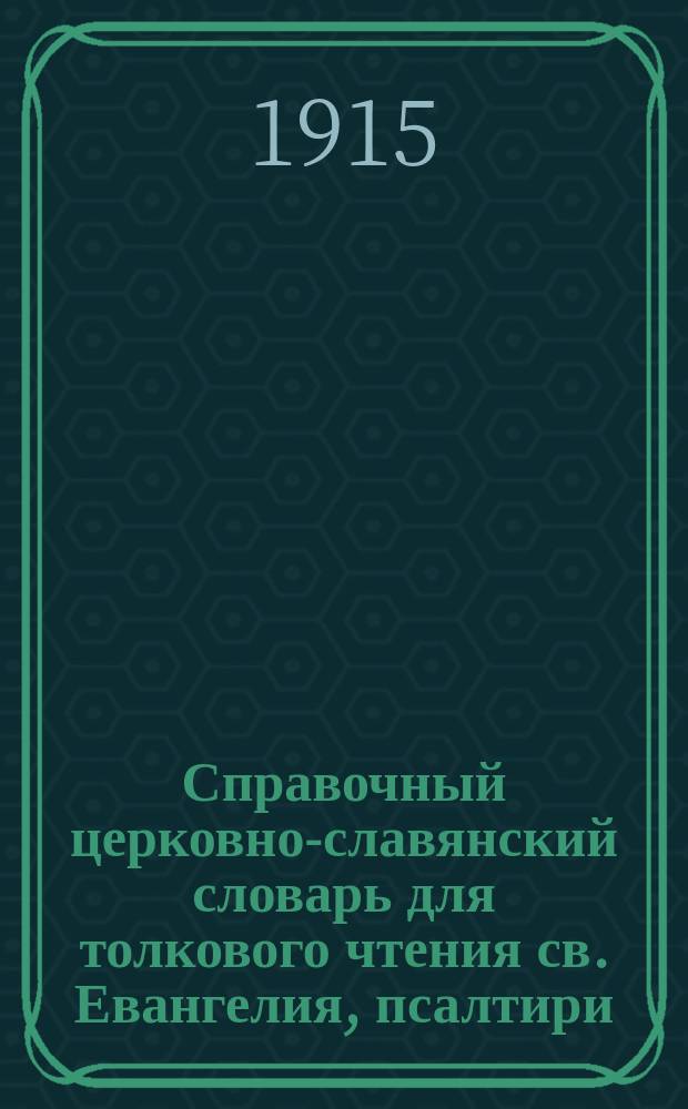 Справочный церковно-славянский словарь для толкового чтения св. Евангелия, псалтири, часослова, октоиха, ирмология и других богослужебных книг