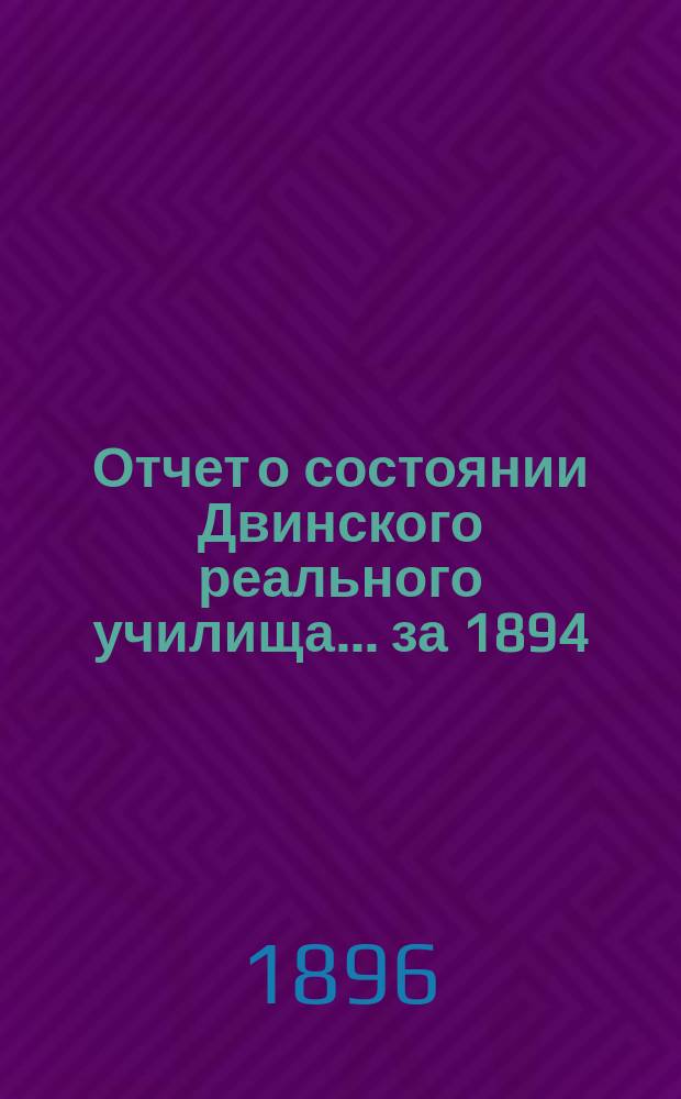 Отчет о состоянии Двинского реального училища... за 1894/5 учеб. год