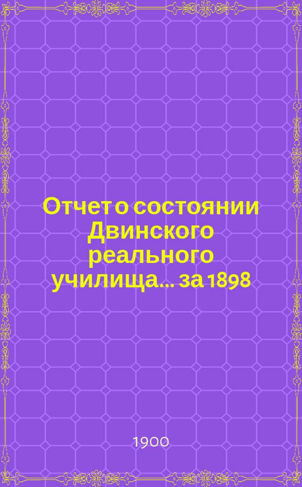 Отчет о состоянии Двинского реального училища... за 1898/9 учебн. год