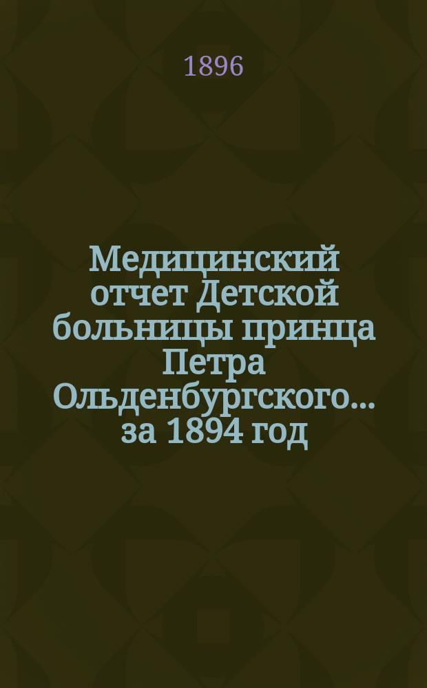 Медицинский отчет Детской больницы принца Петра Ольденбургского... за 1894 год