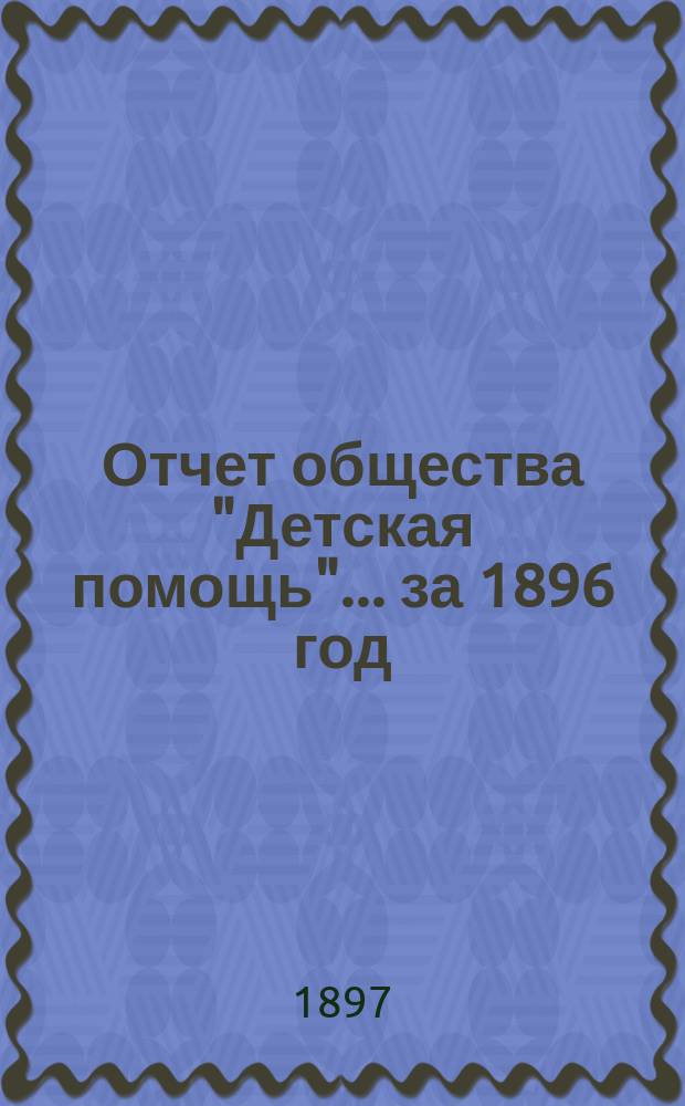 Отчет общества "Детская помощь"... за 1896 год