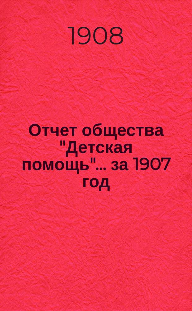 Отчет общества "Детская помощь"... за 1907 год