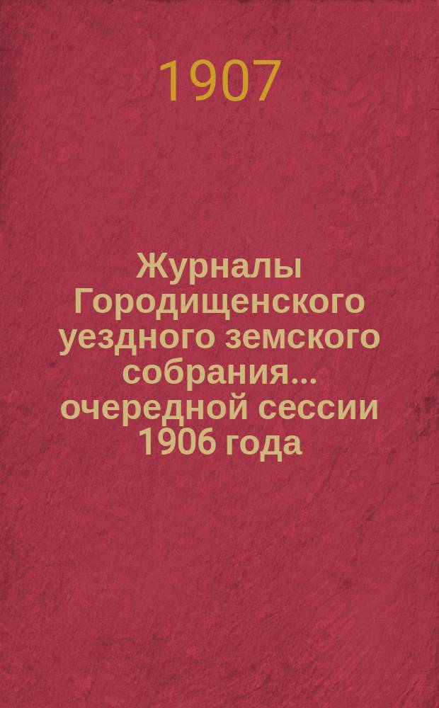 Журналы Городищенского уездного земского собрания... очередной сессии 1906 года