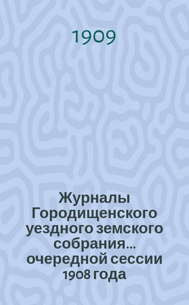 Журналы Городищенского уездного земского собрания... очередной сессии 1908 года