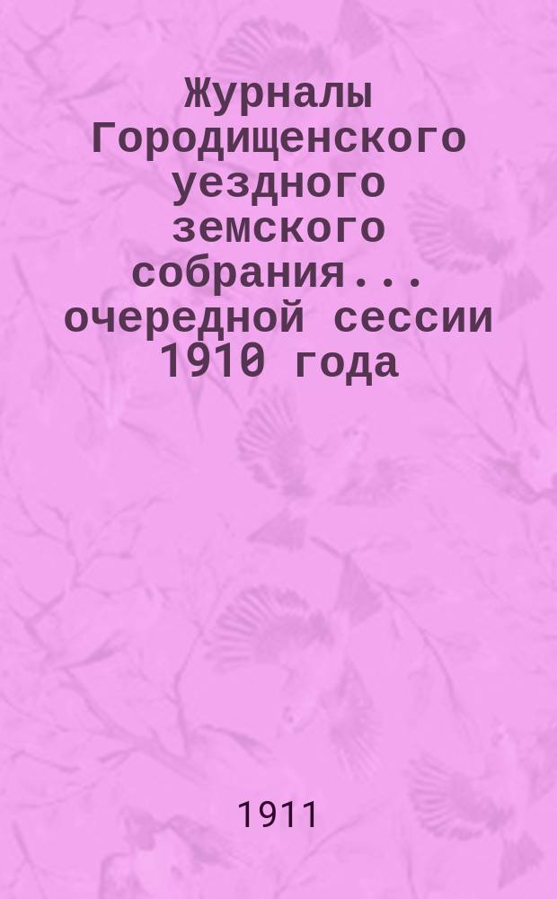 Журналы Городищенского уездного земского собрания... очередной сессии 1910 года