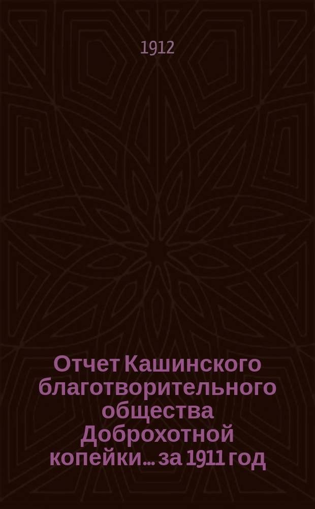 Отчет Кашинского благотворительного общества Доброхотной копейки... за 1911 год