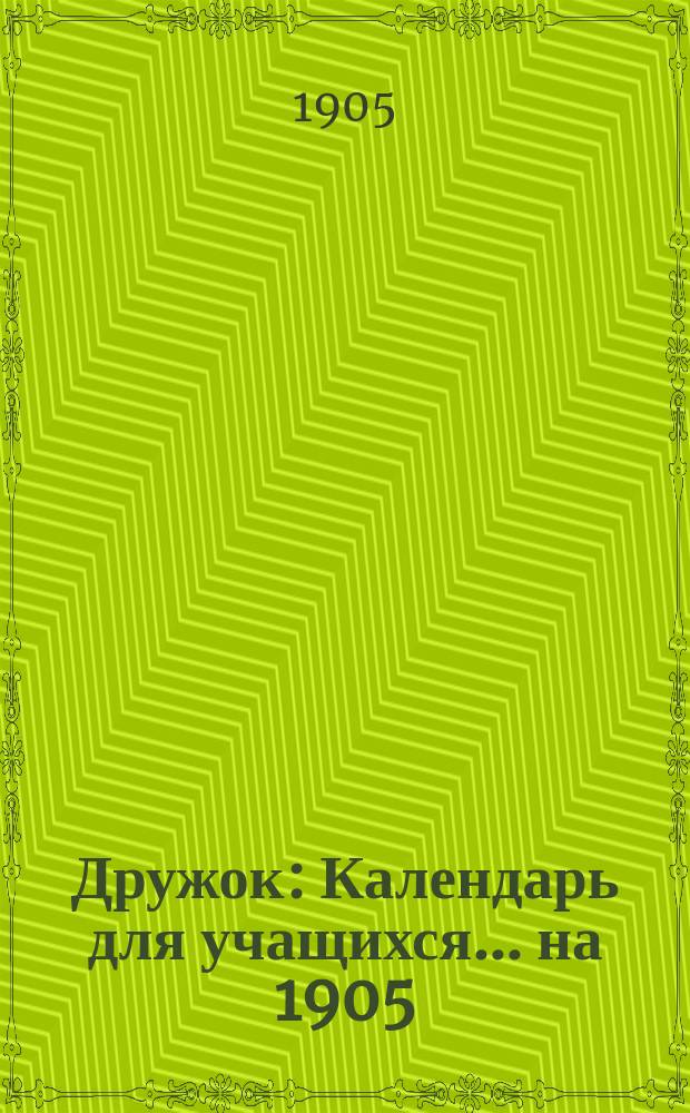 Дружок : Календарь для учащихся... ... на 1905/6 учебн. г.