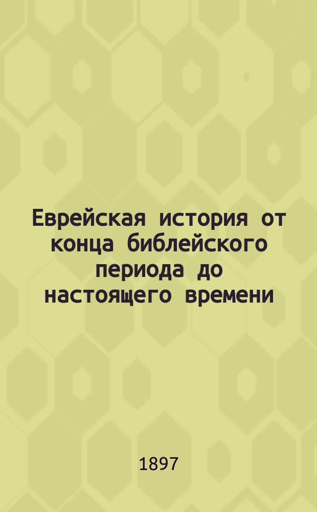 Еврейская история от конца библейского периода до настоящего времени : В 2 т. Т. 1-2. Т. 2 : Западный период (от возникновения еврейско-испанской культуры до наших дней)